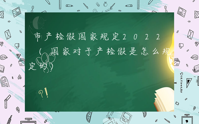 市产检假国家规定2022 (国家对于产检假是怎么规定的)